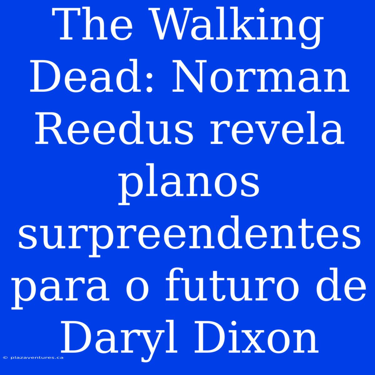 The Walking Dead: Norman Reedus Revela Planos Surpreendentes Para O Futuro De Daryl Dixon