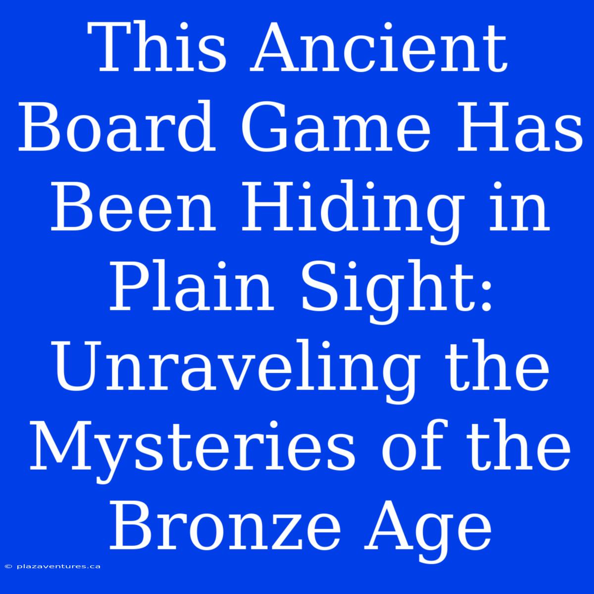 This Ancient Board Game Has Been Hiding In Plain Sight:  Unraveling The Mysteries Of The Bronze Age