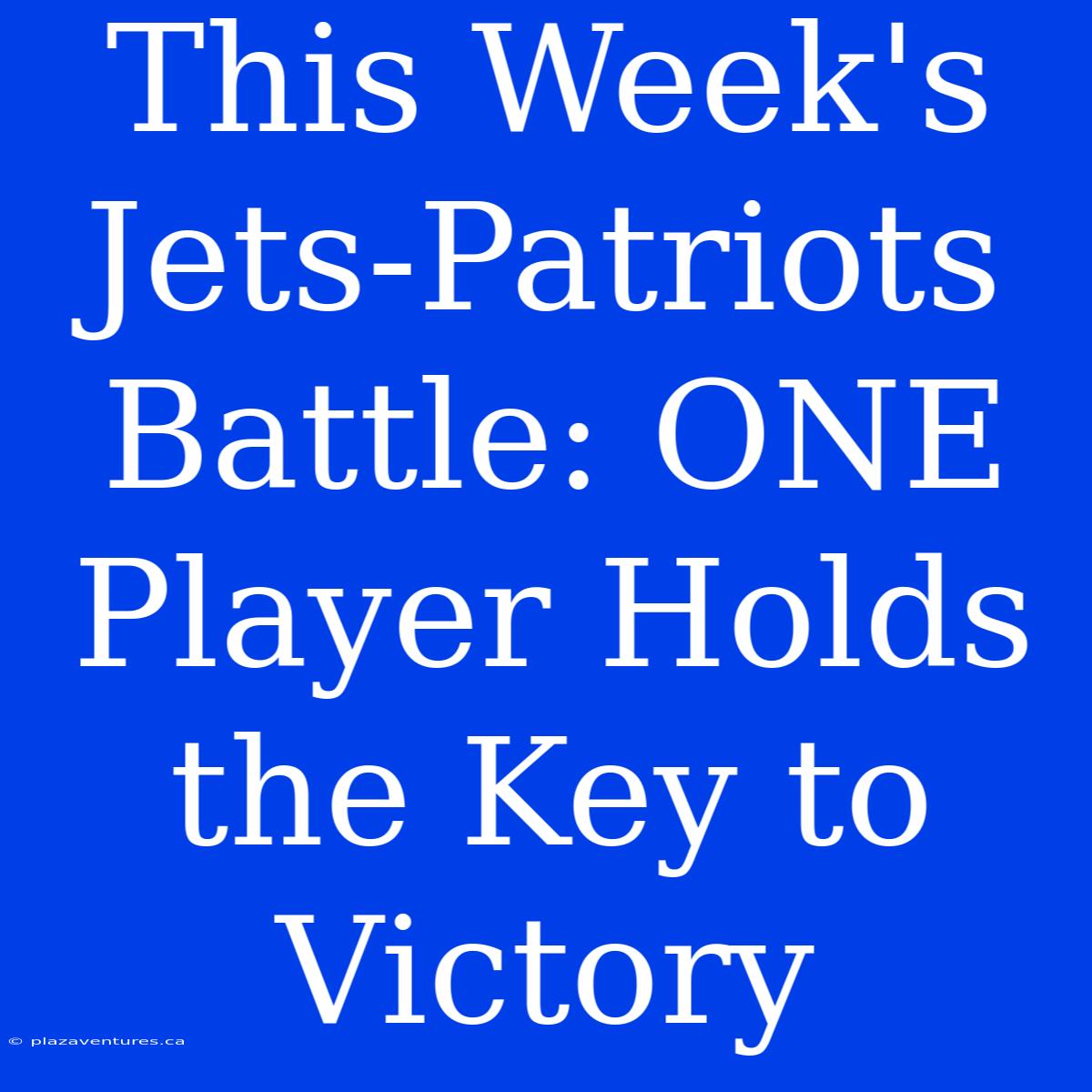 This Week's Jets-Patriots Battle: ONE Player Holds The Key To Victory