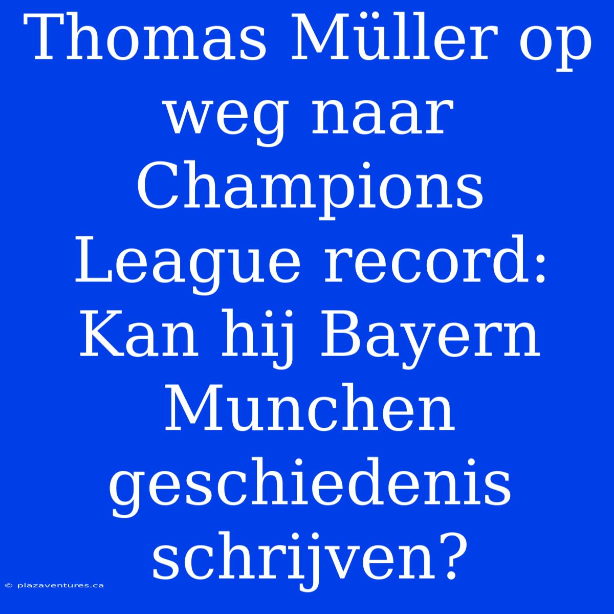 Thomas Müller Op Weg Naar Champions League Record: Kan Hij Bayern Munchen Geschiedenis Schrijven?