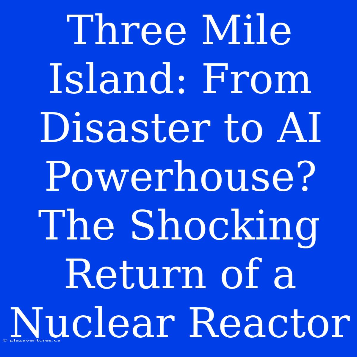 Three Mile Island: From Disaster To AI Powerhouse? The Shocking Return Of A Nuclear Reactor