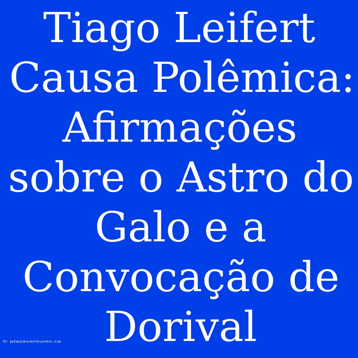 Tiago Leifert Causa Polêmica: Afirmações Sobre O Astro Do Galo E A Convocação De Dorival