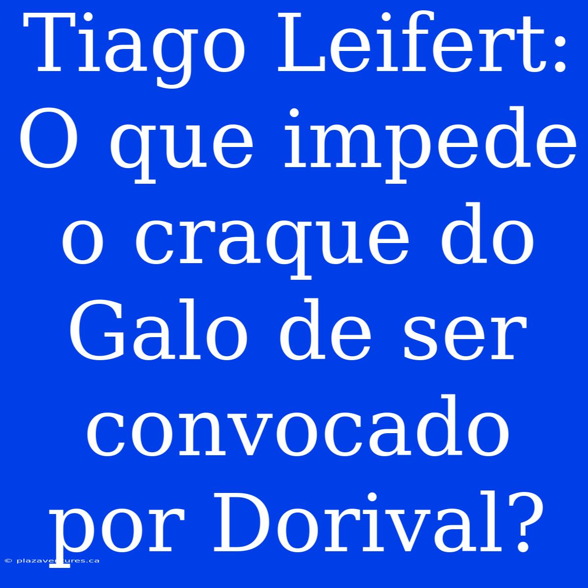 Tiago Leifert: O Que Impede O Craque Do Galo De Ser Convocado Por Dorival?