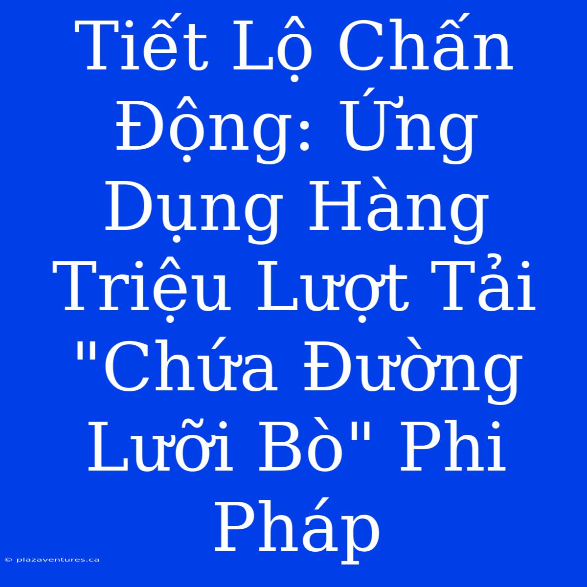 Tiết Lộ Chấn Động: Ứng Dụng Hàng Triệu Lượt Tải 