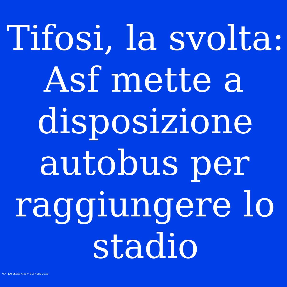 Tifosi, La Svolta: Asf Mette A Disposizione Autobus Per Raggiungere Lo Stadio