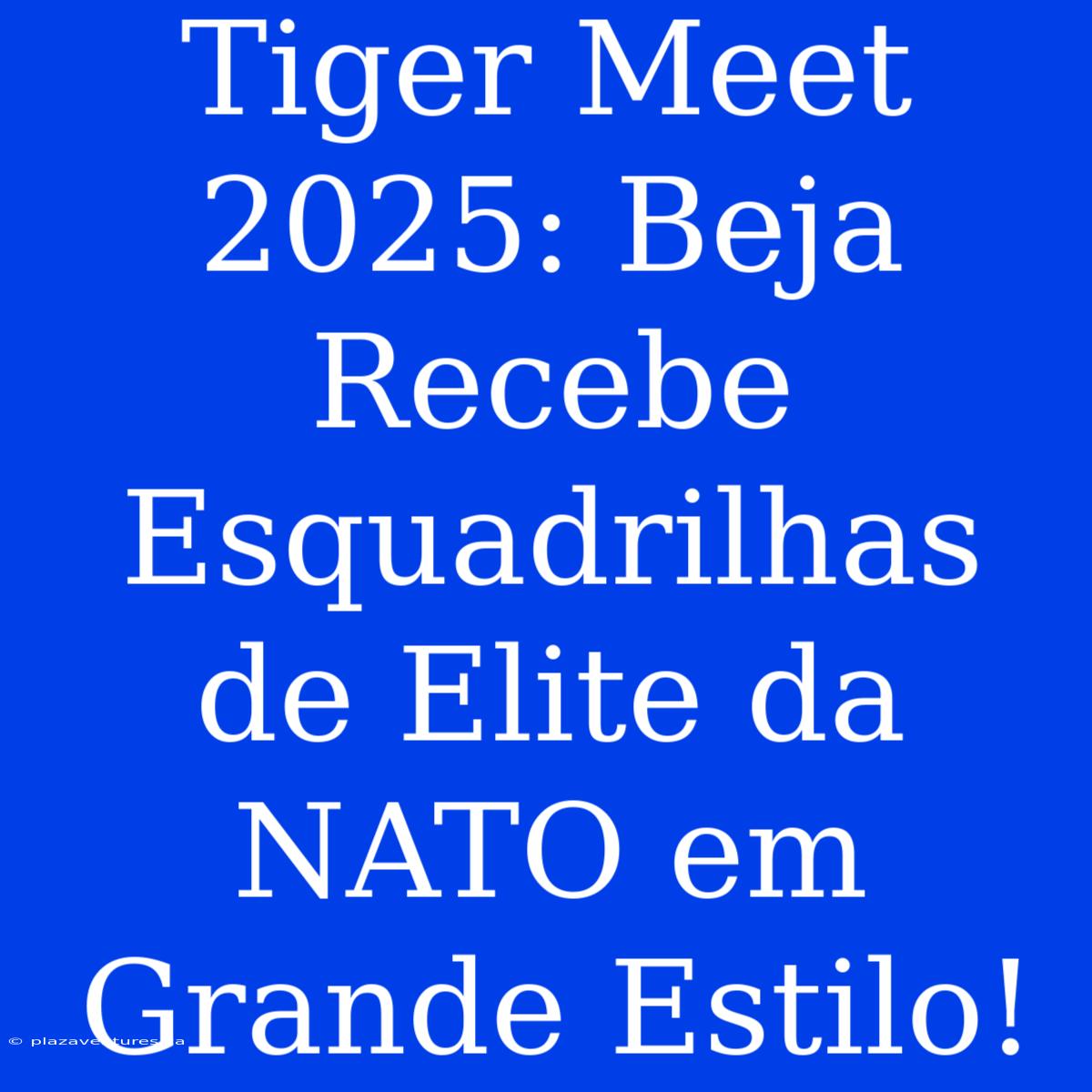 Tiger Meet 2025: Beja Recebe Esquadrilhas De Elite Da NATO Em Grande Estilo!