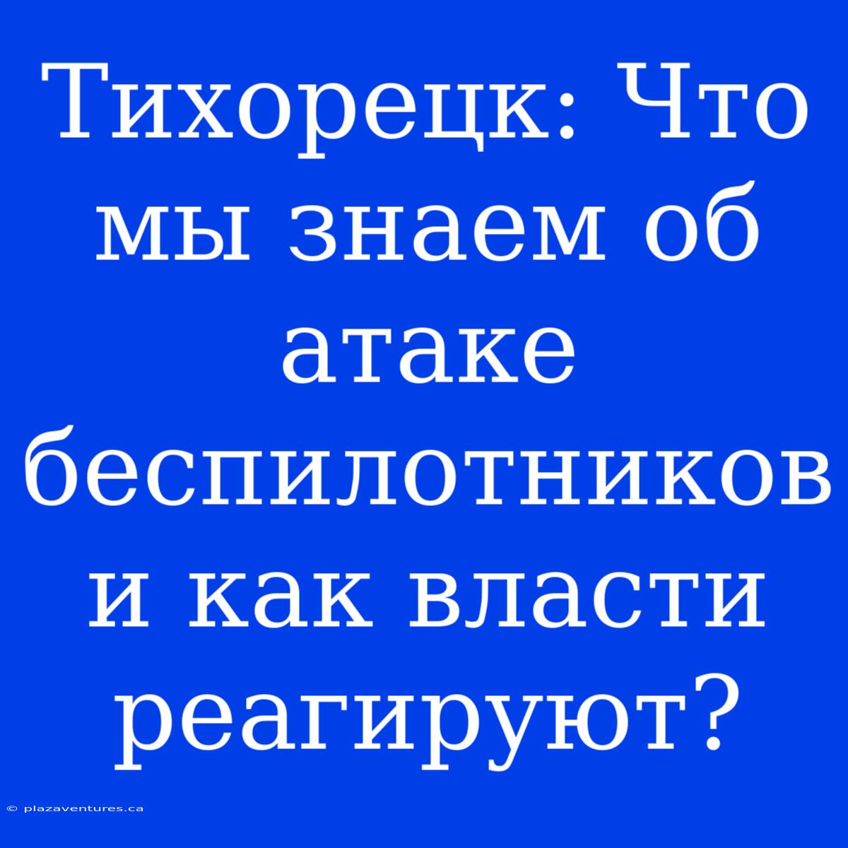 Тихорецк: Что Мы Знаем Об Атаке Беспилотников И Как Власти Реагируют?