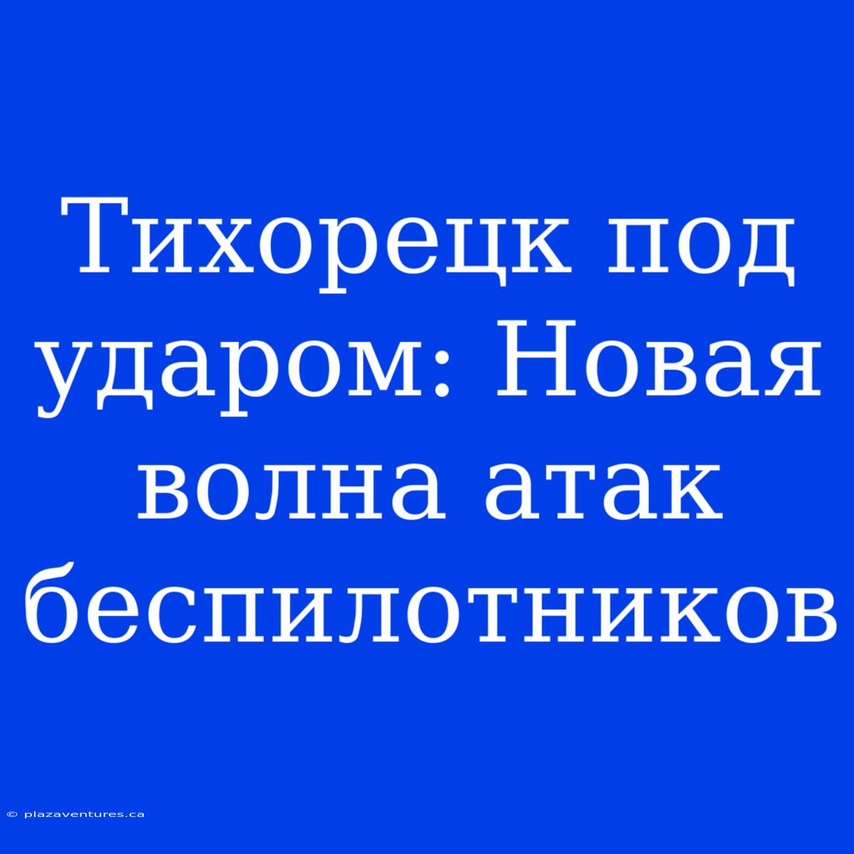 Тихорецк Под Ударом: Новая Волна Атак Беспилотников