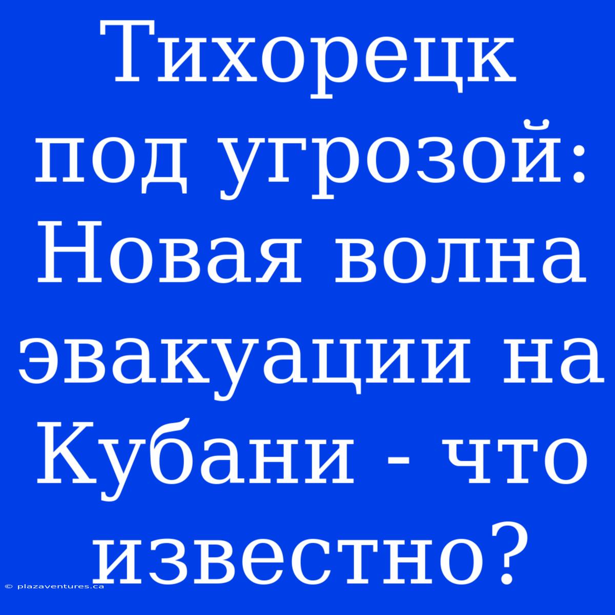 Тихорецк Под Угрозой: Новая Волна Эвакуации На Кубани - Что Известно?