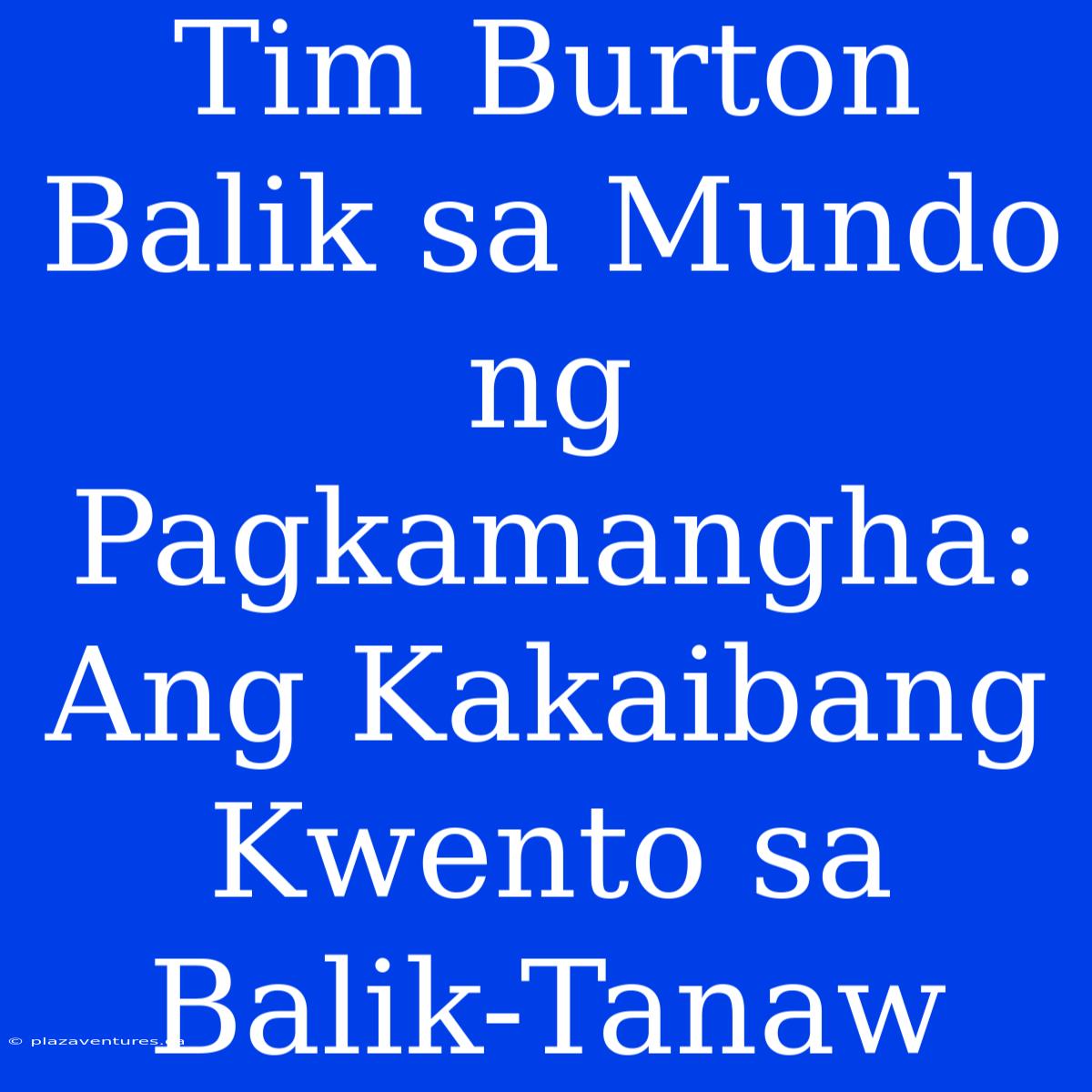 Tim Burton Balik Sa Mundo Ng Pagkamangha: Ang Kakaibang Kwento Sa Balik-Tanaw