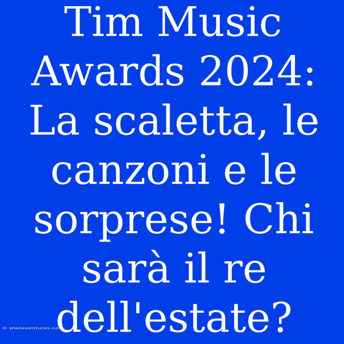 Tim Music Awards 2024: La Scaletta, Le Canzoni E Le Sorprese! Chi Sarà Il Re Dell'estate?