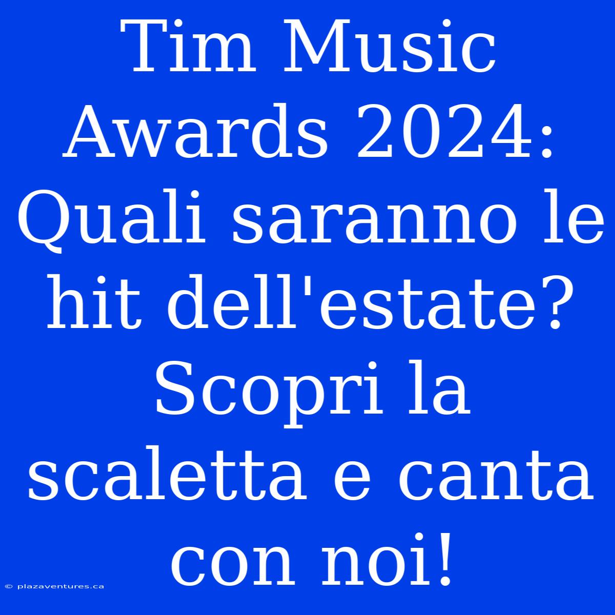 Tim Music Awards 2024: Quali Saranno Le Hit Dell'estate? Scopri La Scaletta E Canta Con Noi!