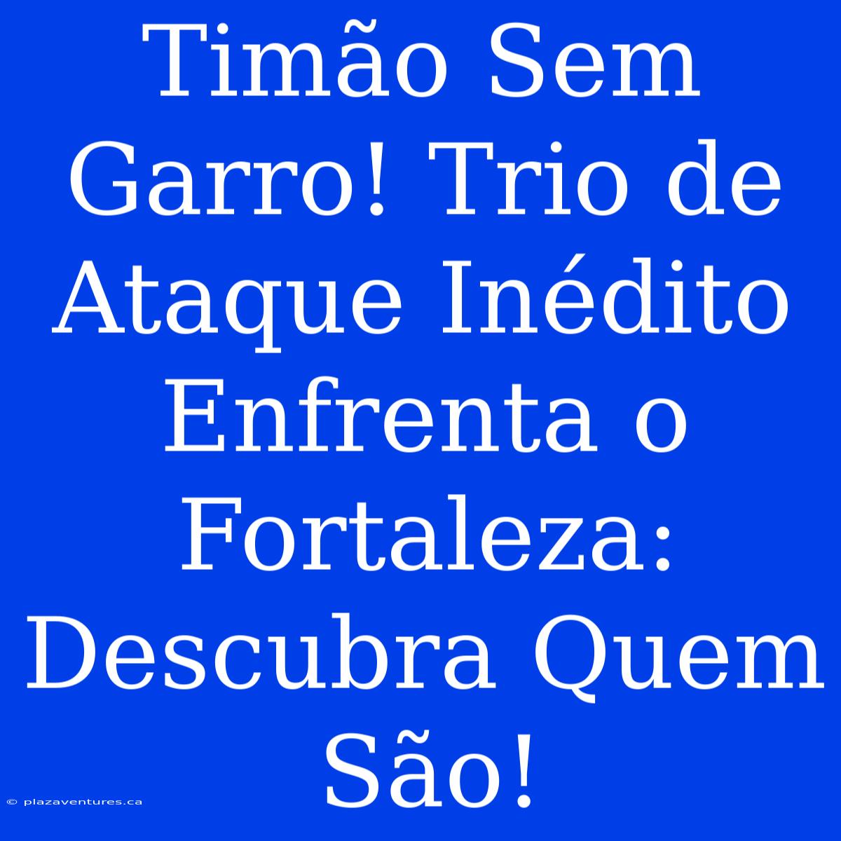 Timão Sem Garro! Trio De Ataque Inédito Enfrenta O Fortaleza: Descubra Quem São!