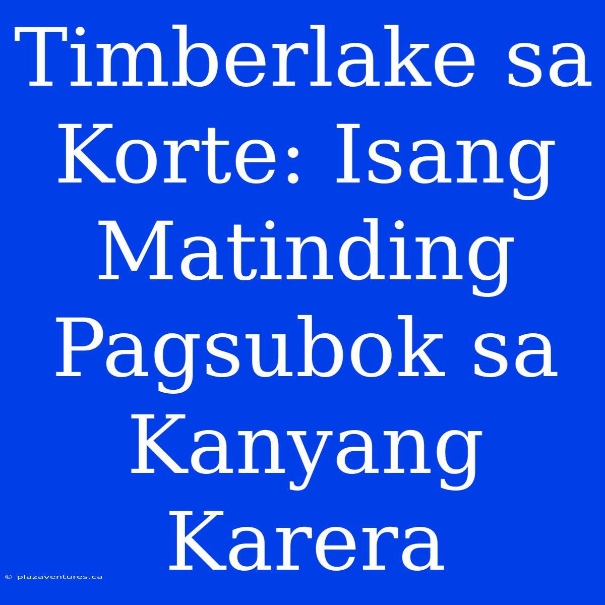 Timberlake Sa Korte: Isang Matinding Pagsubok Sa Kanyang Karera