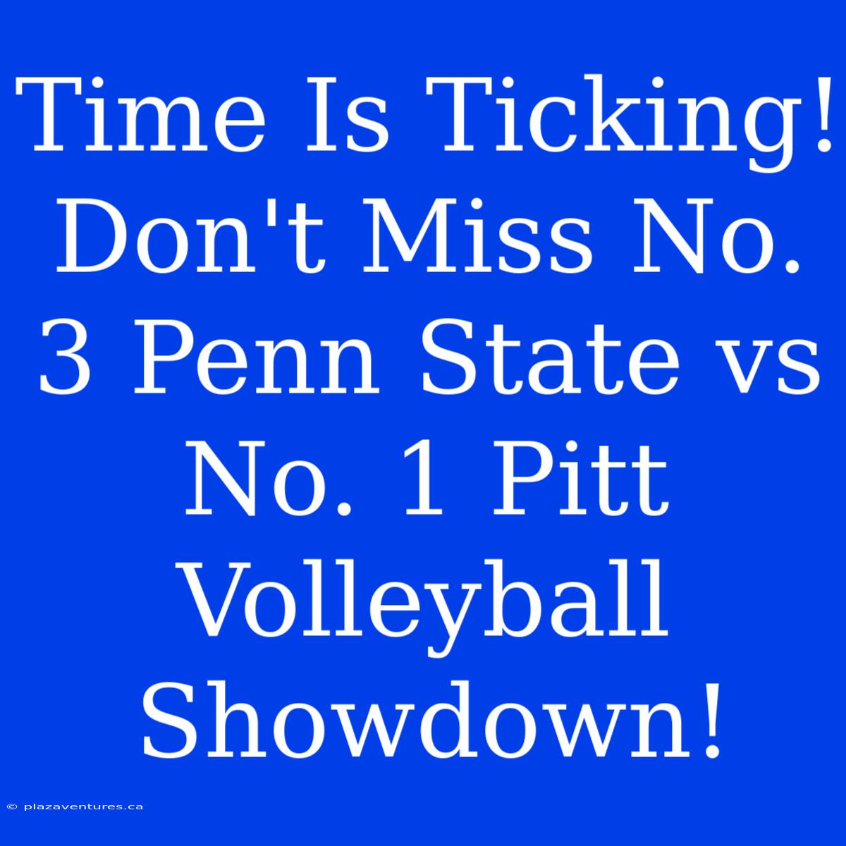 Time Is Ticking! Don't Miss No. 3 Penn State Vs No. 1 Pitt Volleyball Showdown!