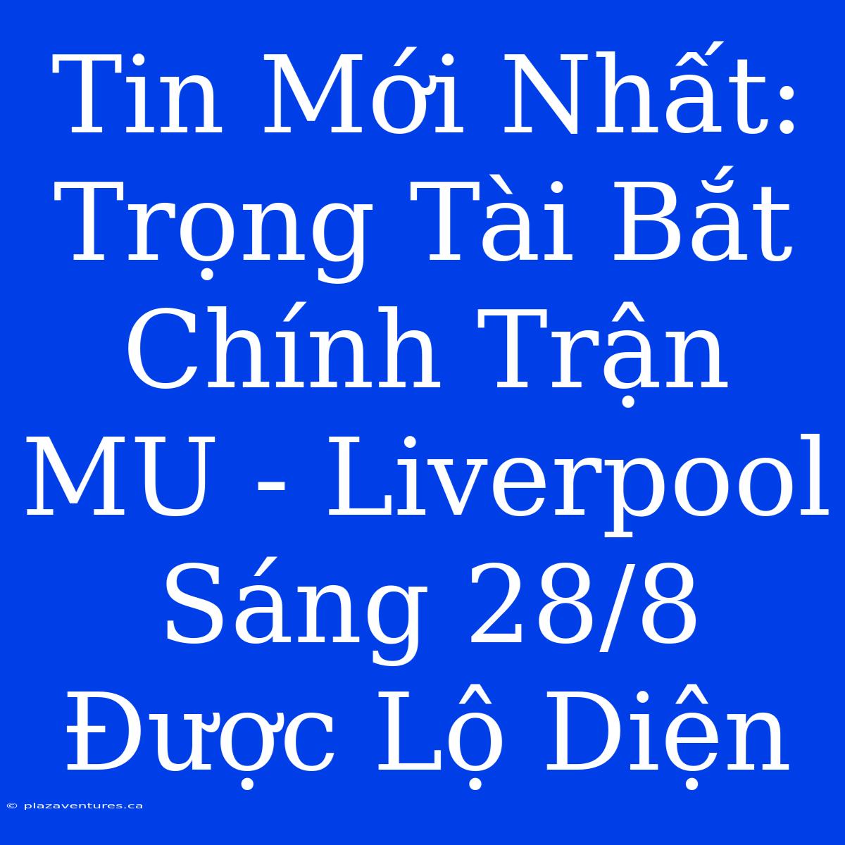 Tin Mới Nhất: Trọng Tài Bắt Chính Trận MU - Liverpool Sáng 28/8 Được Lộ Diện