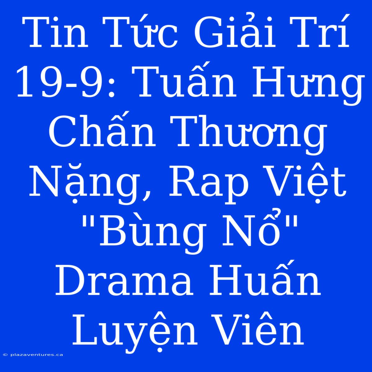 Tin Tức Giải Trí 19-9: Tuấn Hưng Chấn Thương Nặng, Rap Việt 