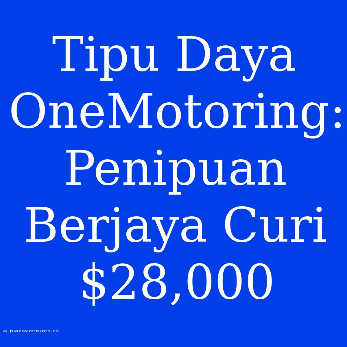 Tipu Daya OneMotoring: Penipuan Berjaya Curi $28,000