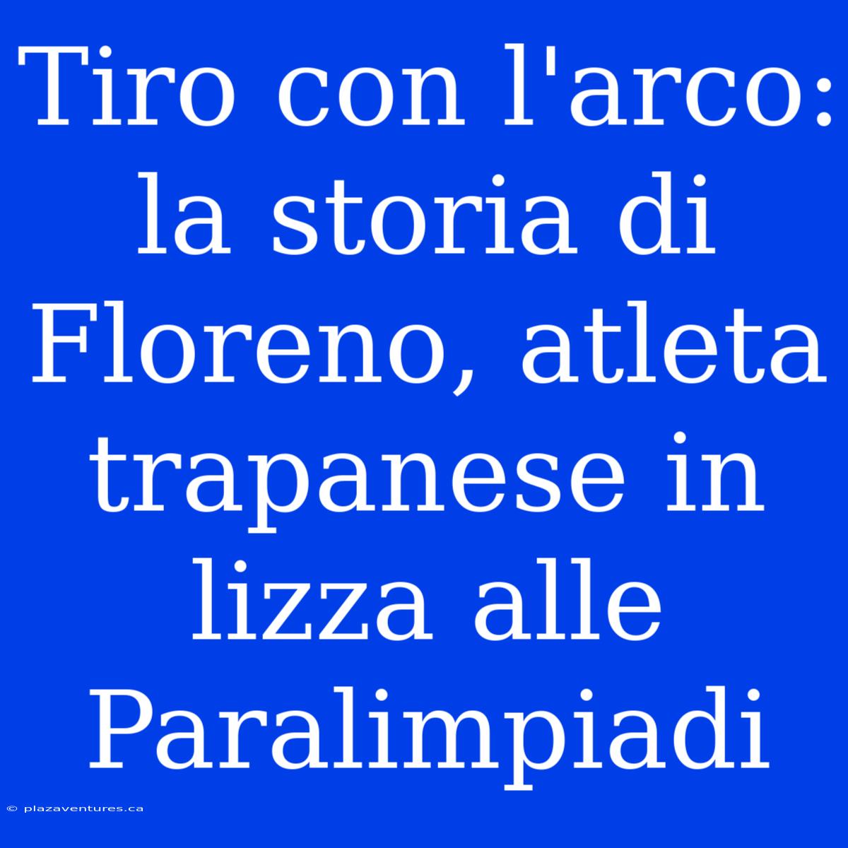 Tiro Con L'arco: La Storia Di Floreno, Atleta Trapanese In Lizza Alle Paralimpiadi