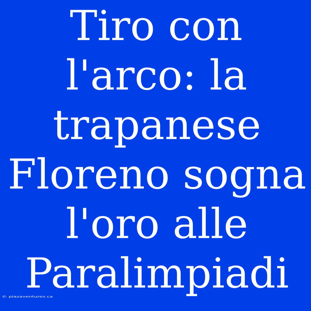 Tiro Con L'arco: La Trapanese Floreno Sogna L'oro Alle Paralimpiadi