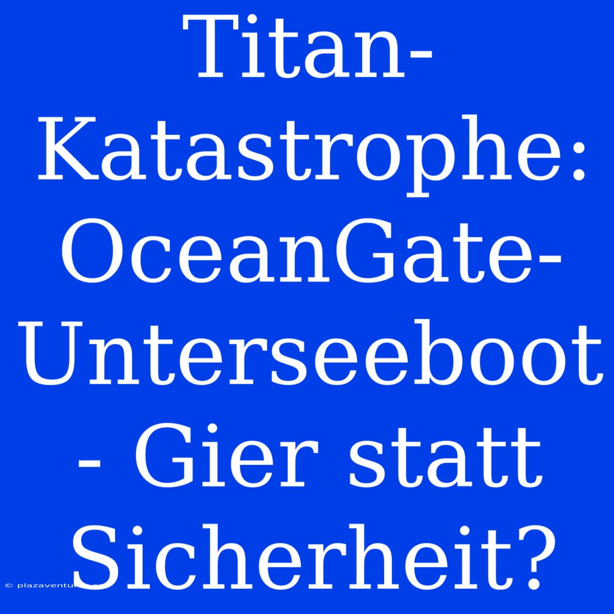 Titan-Katastrophe: OceanGate-Unterseeboot - Gier Statt Sicherheit?