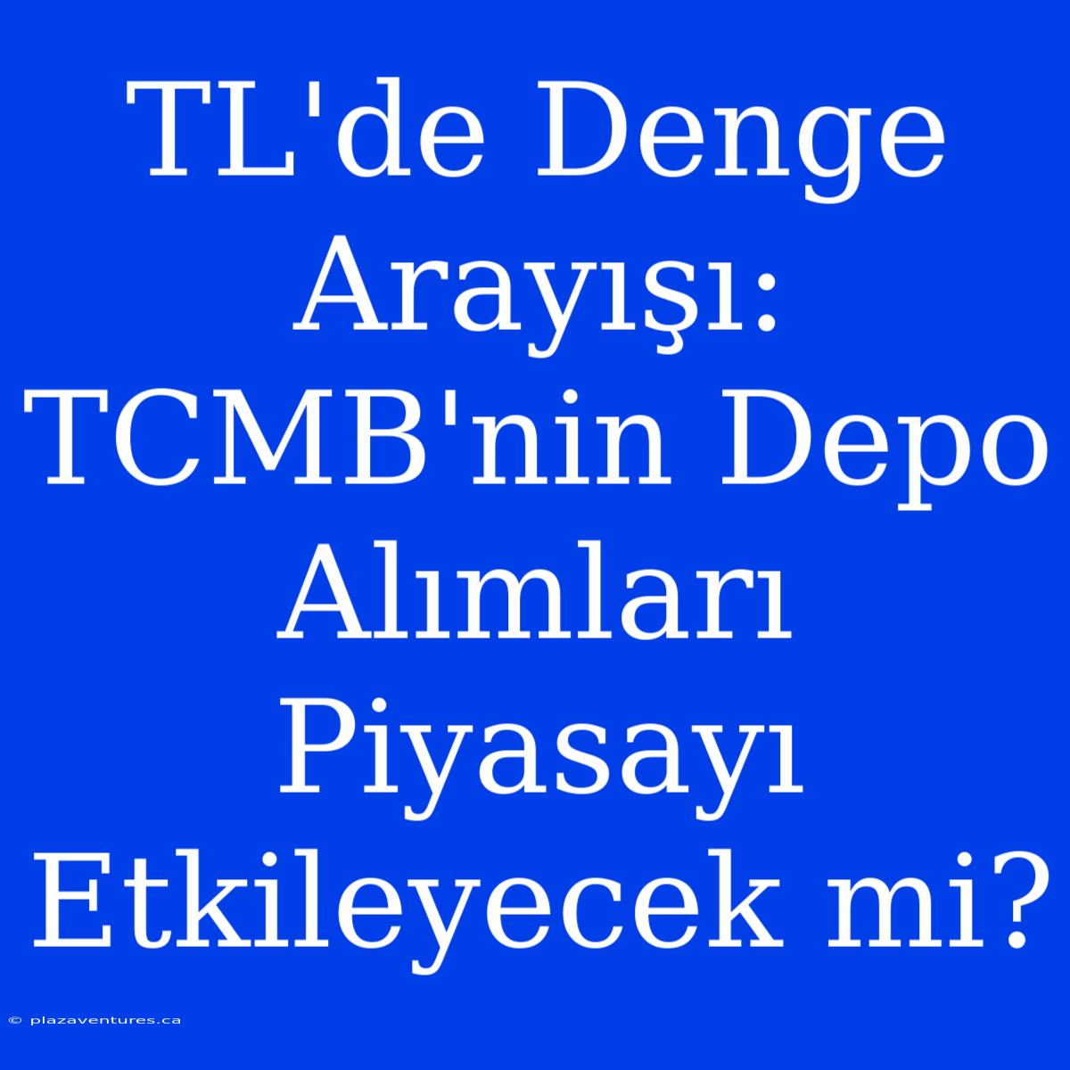 TL'de Denge Arayışı: TCMB'nin Depo Alımları Piyasayı Etkileyecek Mi?