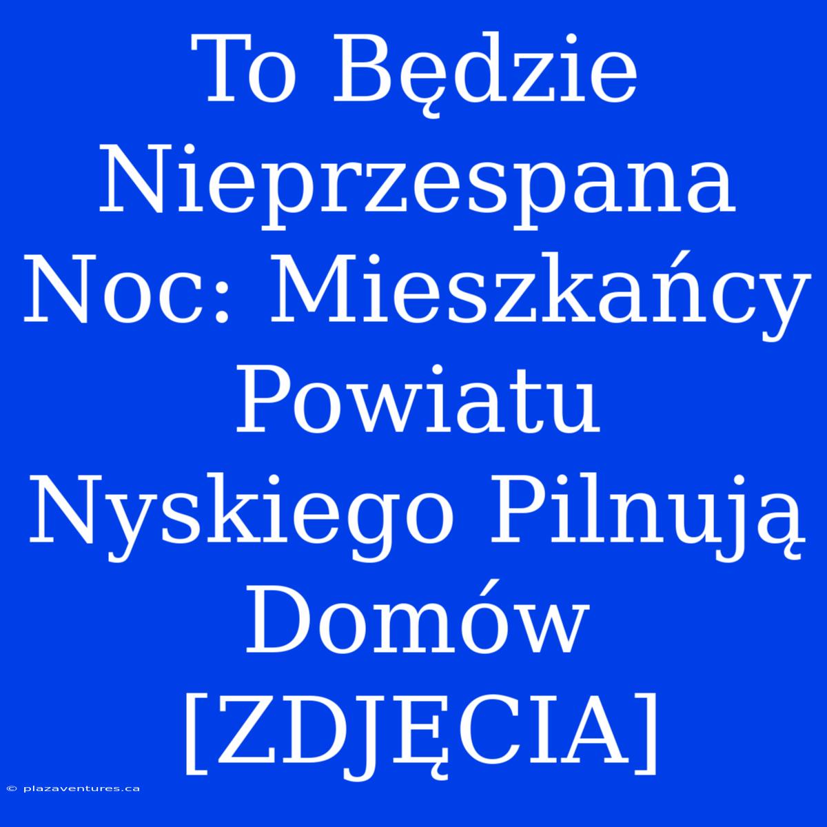 To Będzie Nieprzespana Noc: Mieszkańcy Powiatu Nyskiego Pilnują Domów [ZDJĘCIA]