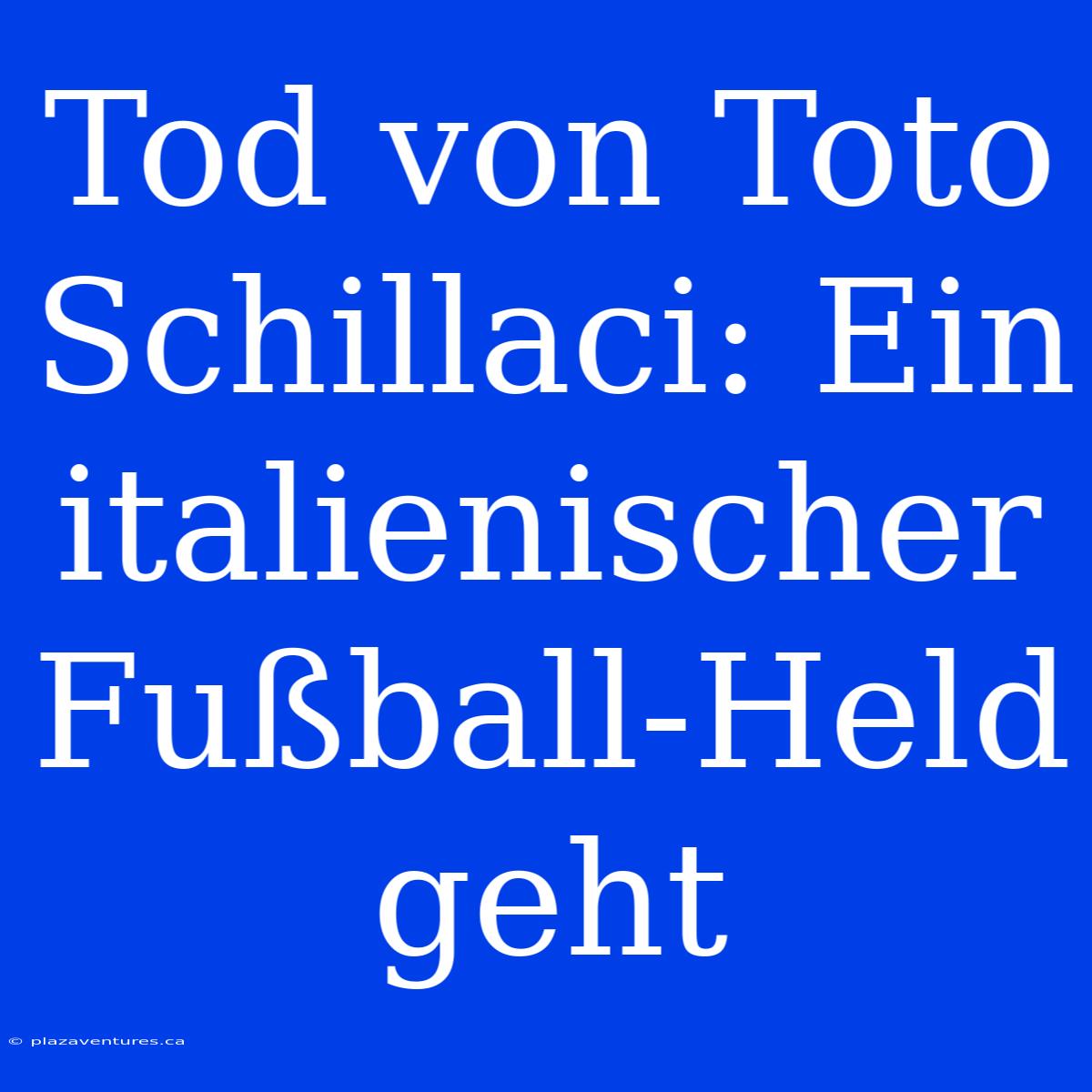 Tod Von Toto Schillaci: Ein Italienischer Fußball-Held Geht