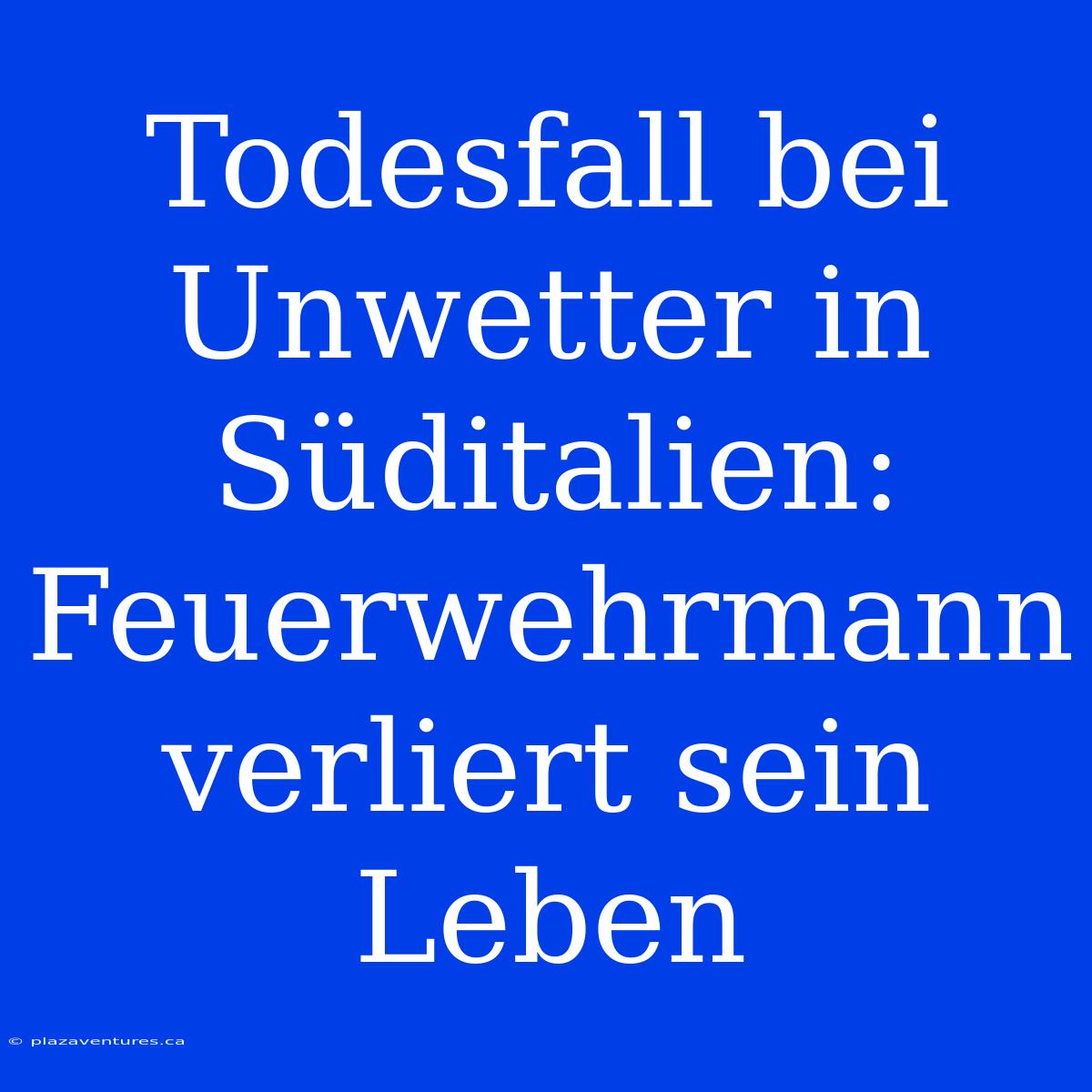 Todesfall Bei Unwetter In Süditalien: Feuerwehrmann Verliert Sein Leben