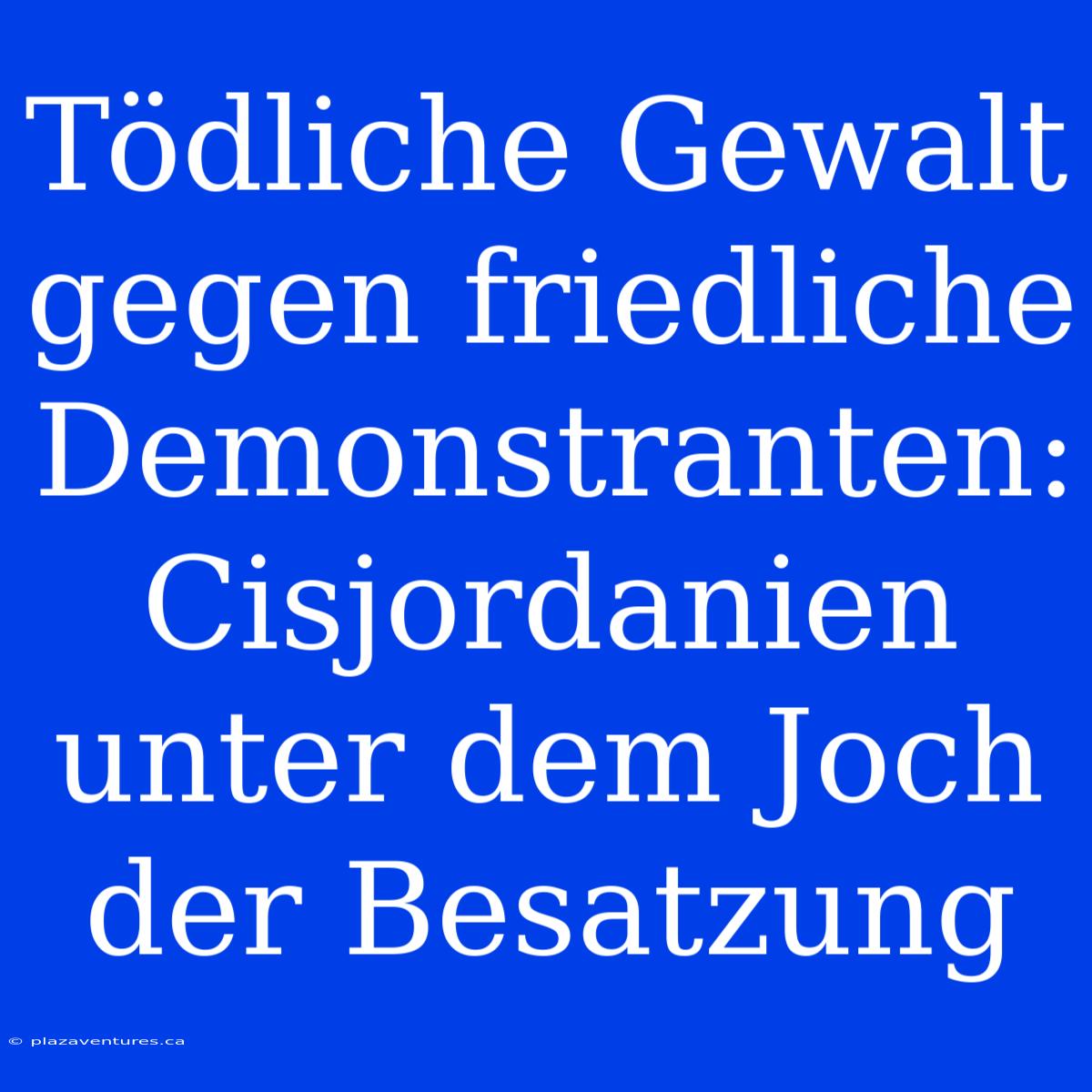 Tödliche Gewalt Gegen Friedliche Demonstranten: Cisjordanien Unter Dem Joch Der Besatzung