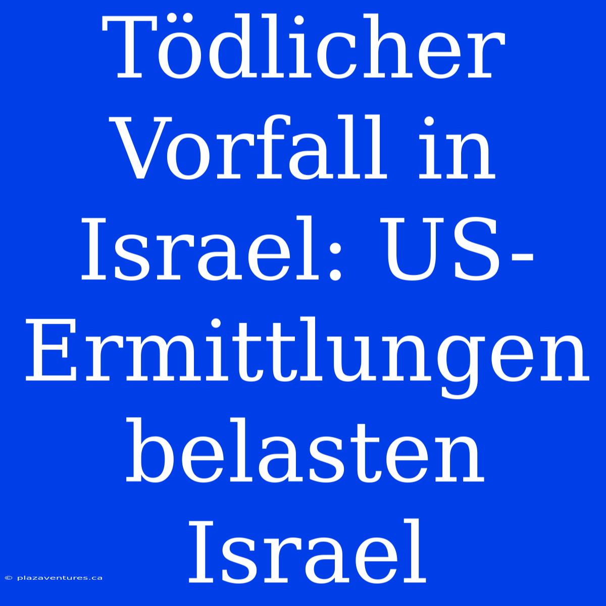 Tödlicher Vorfall In Israel: US-Ermittlungen Belasten Israel