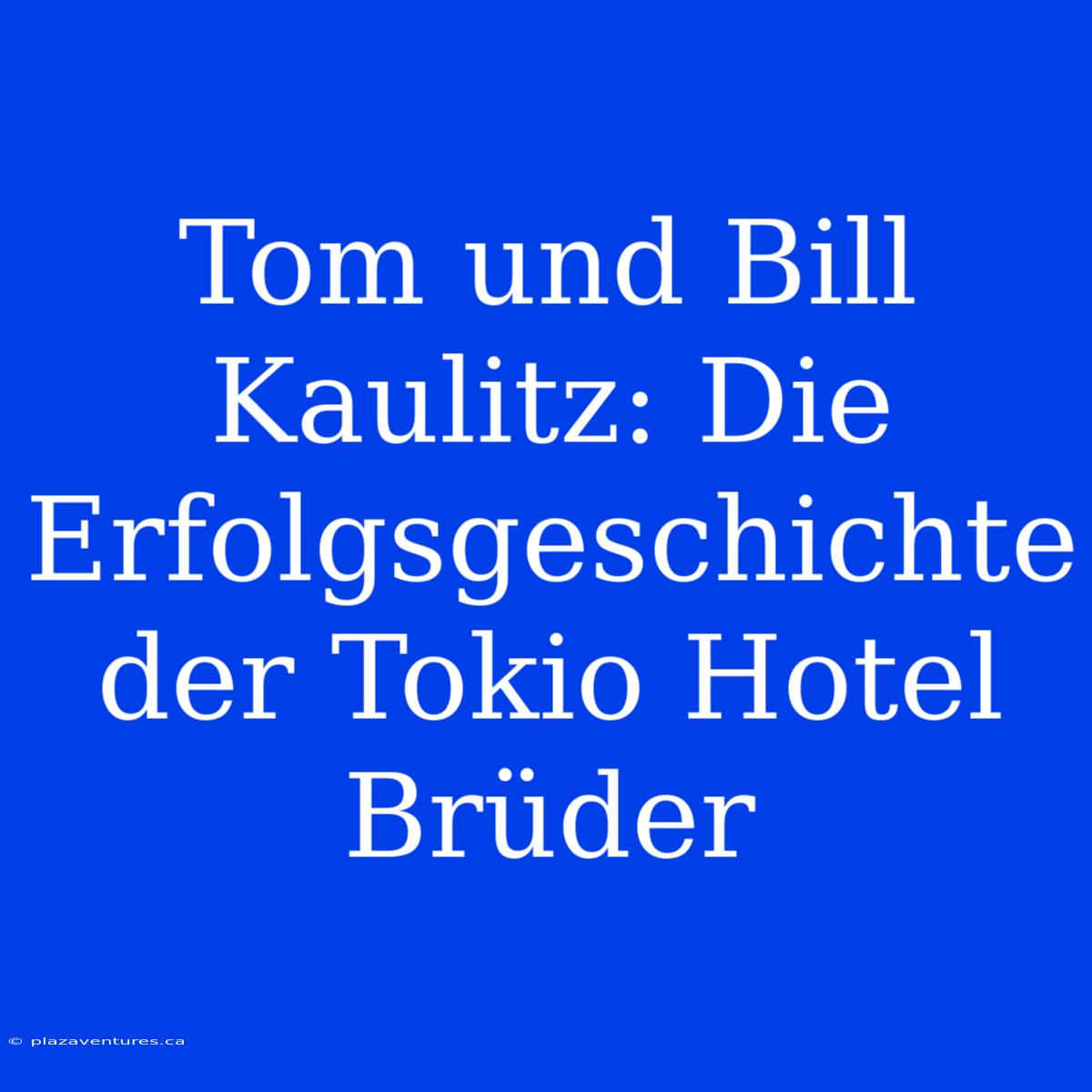 Tom Und Bill Kaulitz: Die Erfolgsgeschichte Der Tokio Hotel Brüder