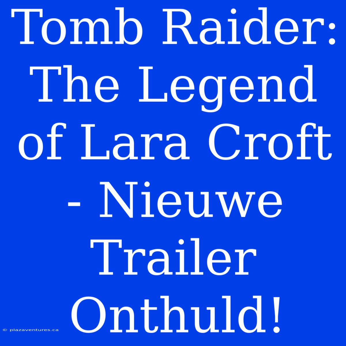 Tomb Raider: The Legend Of Lara Croft - Nieuwe Trailer Onthuld!