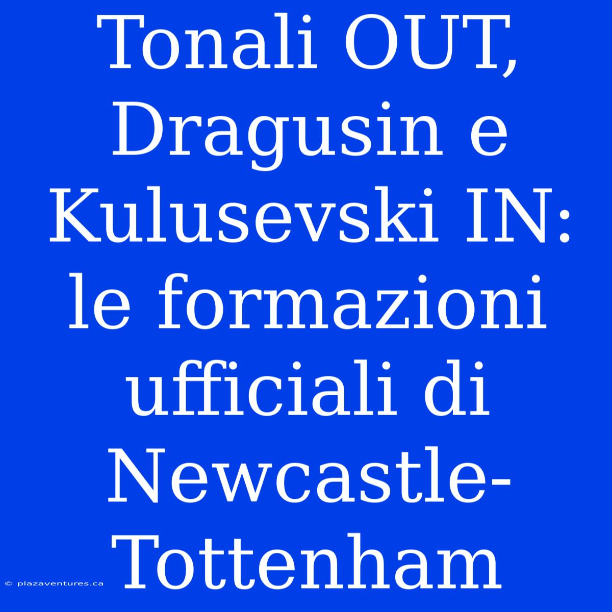 Tonali OUT, Dragusin E Kulusevski IN: Le Formazioni Ufficiali Di Newcastle-Tottenham