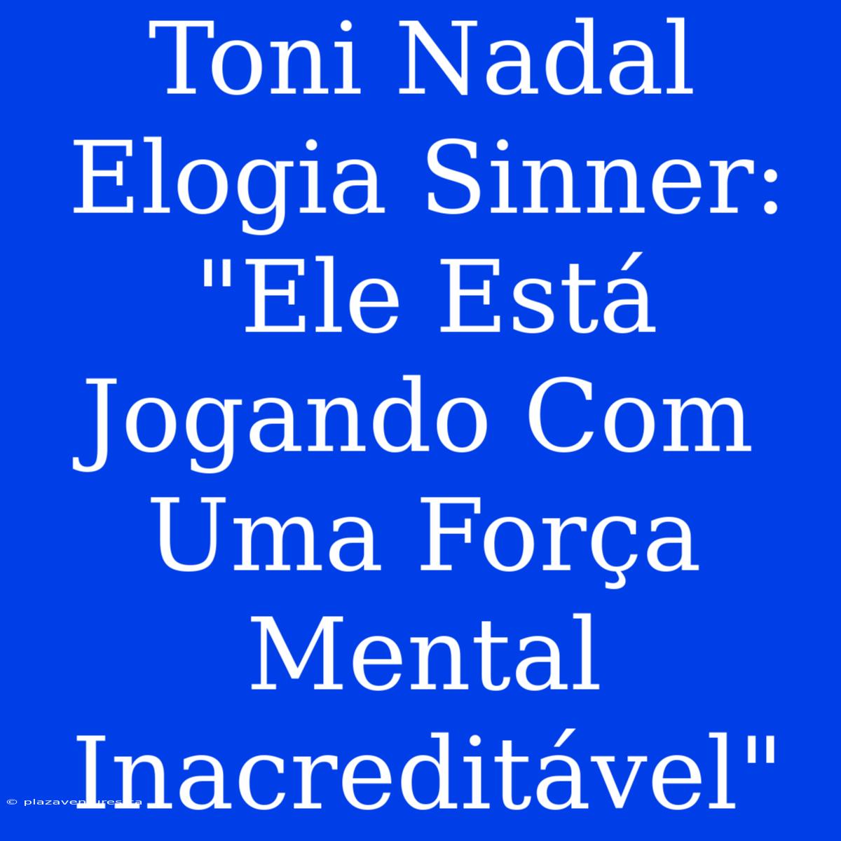 Toni Nadal Elogia Sinner: 