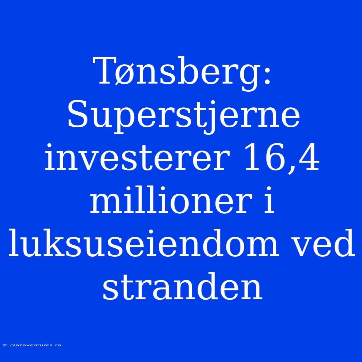 Tønsberg: Superstjerne Investerer 16,4 Millioner I Luksuseiendom Ved Stranden