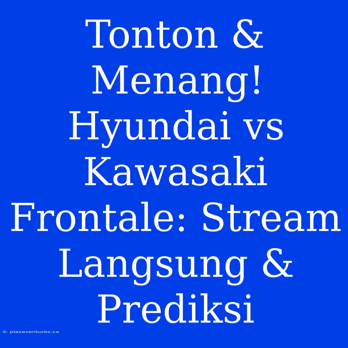 Tonton & Menang! Hyundai Vs Kawasaki Frontale: Stream Langsung & Prediksi