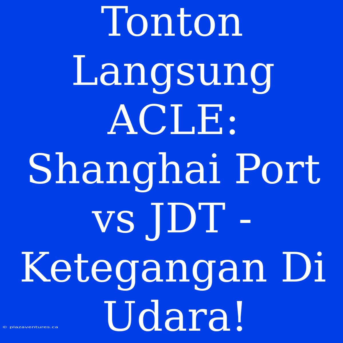 Tonton Langsung ACLE: Shanghai Port Vs JDT - Ketegangan Di Udara!