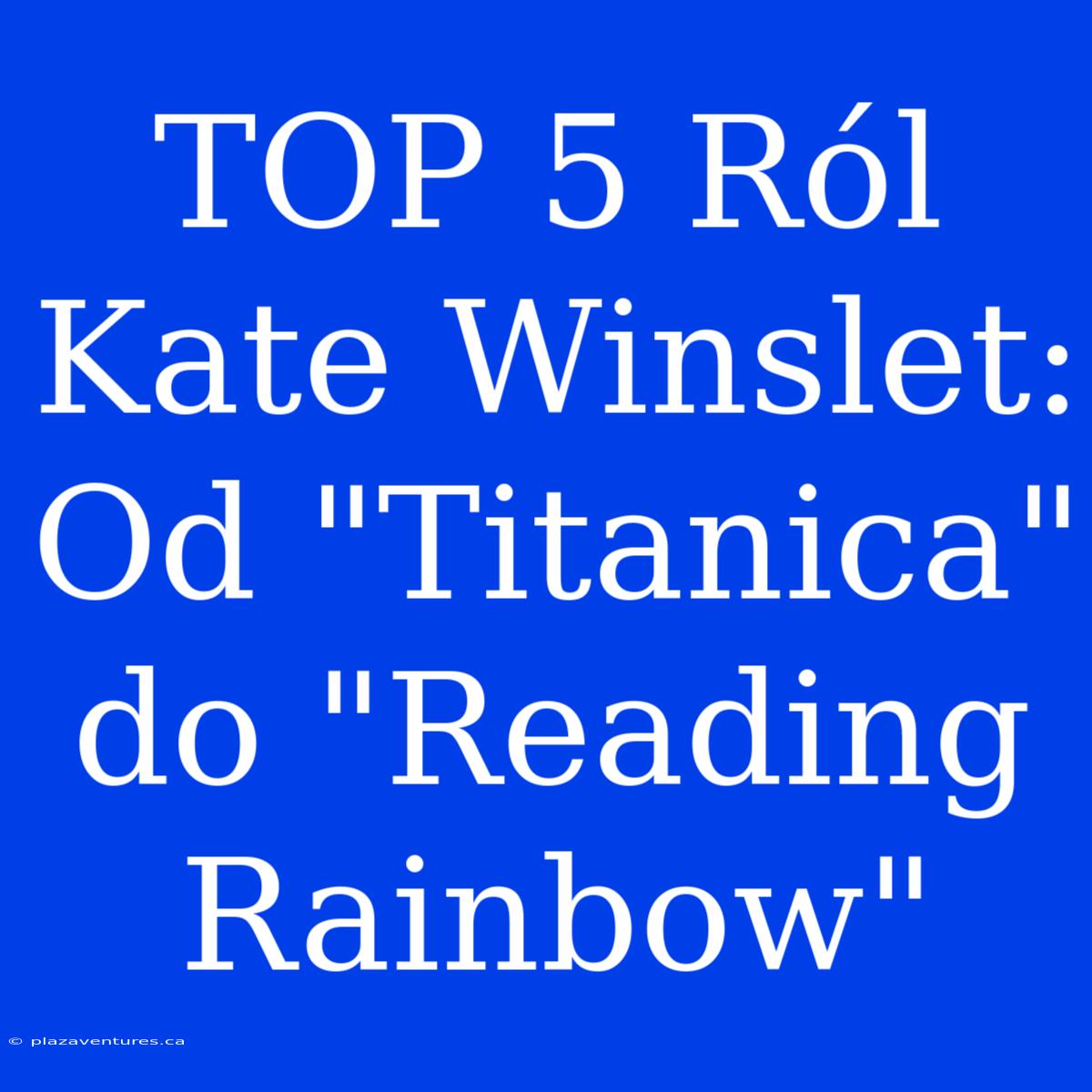 TOP 5 Ról Kate Winslet: Od 