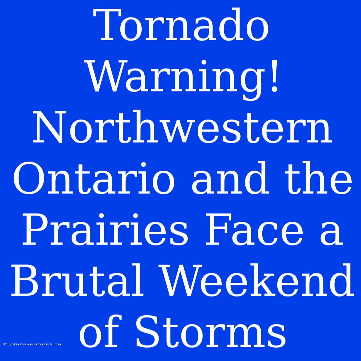 Tornado Warning! Northwestern Ontario And The Prairies Face A Brutal Weekend Of Storms