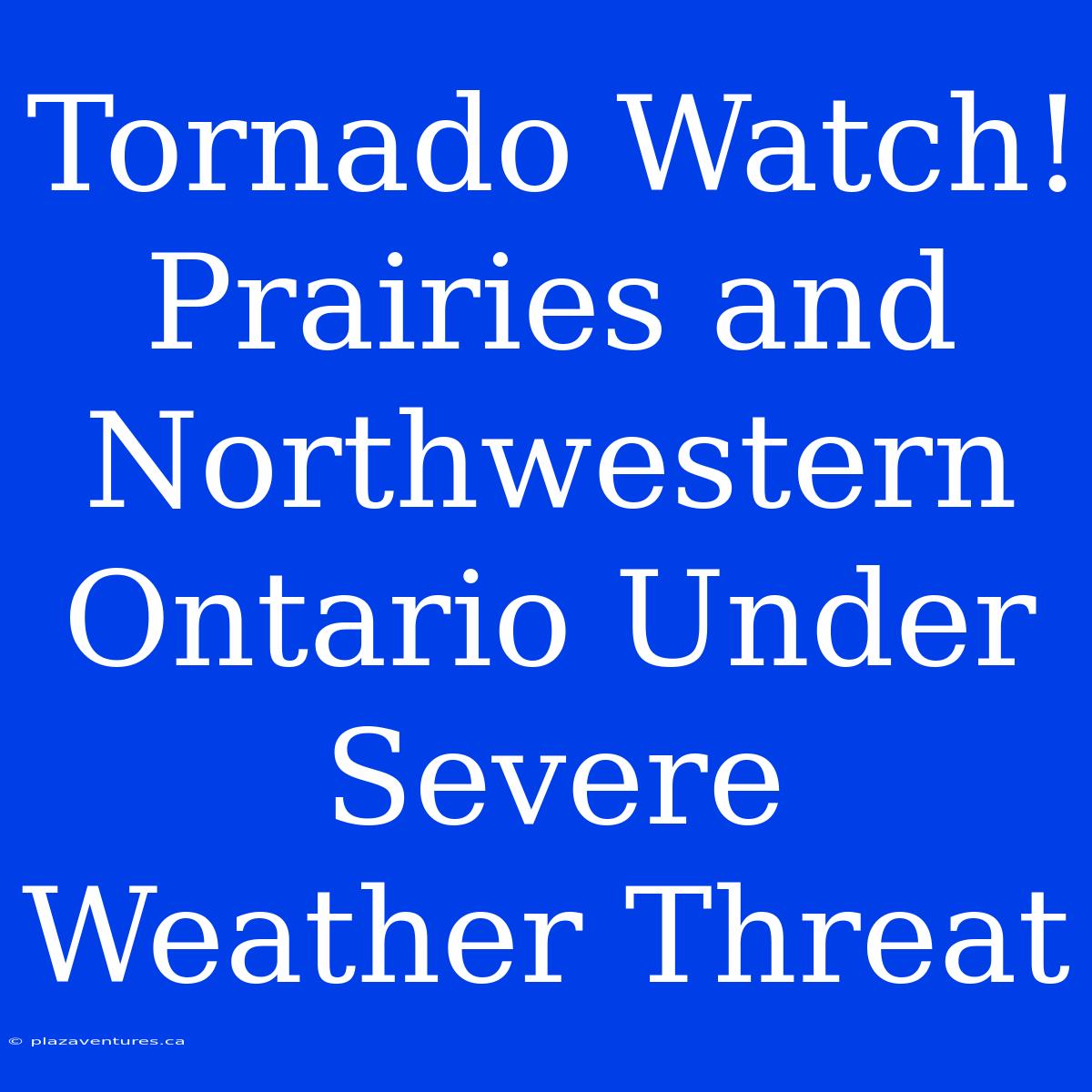 Tornado Watch! Prairies And Northwestern Ontario Under Severe Weather Threat