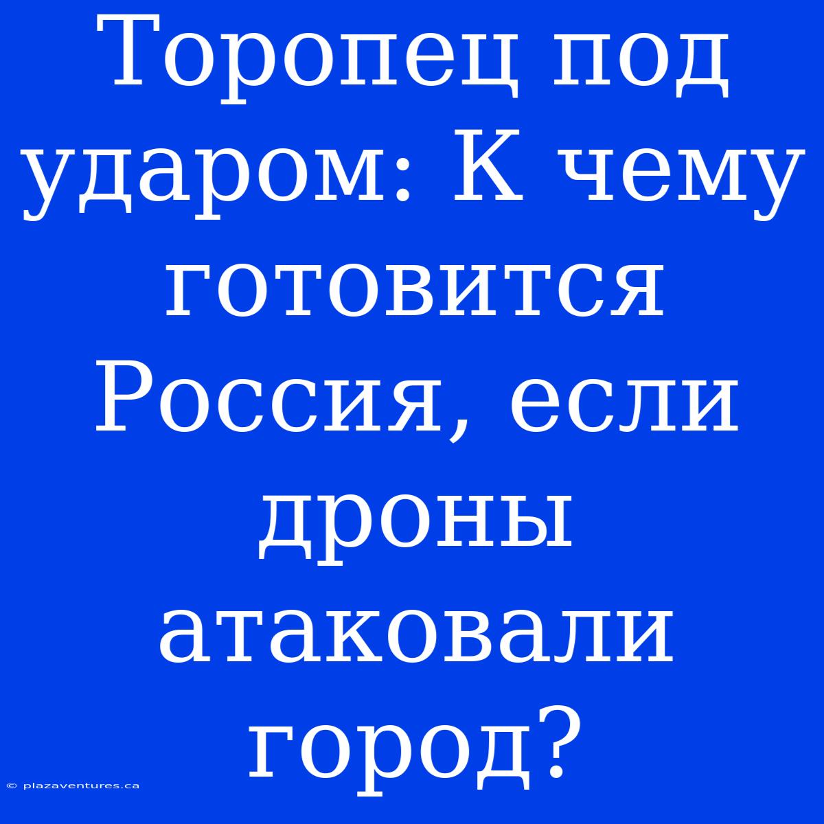 Торопец Под Ударом: К Чему Готовится Россия, Если Дроны Атаковали Город?