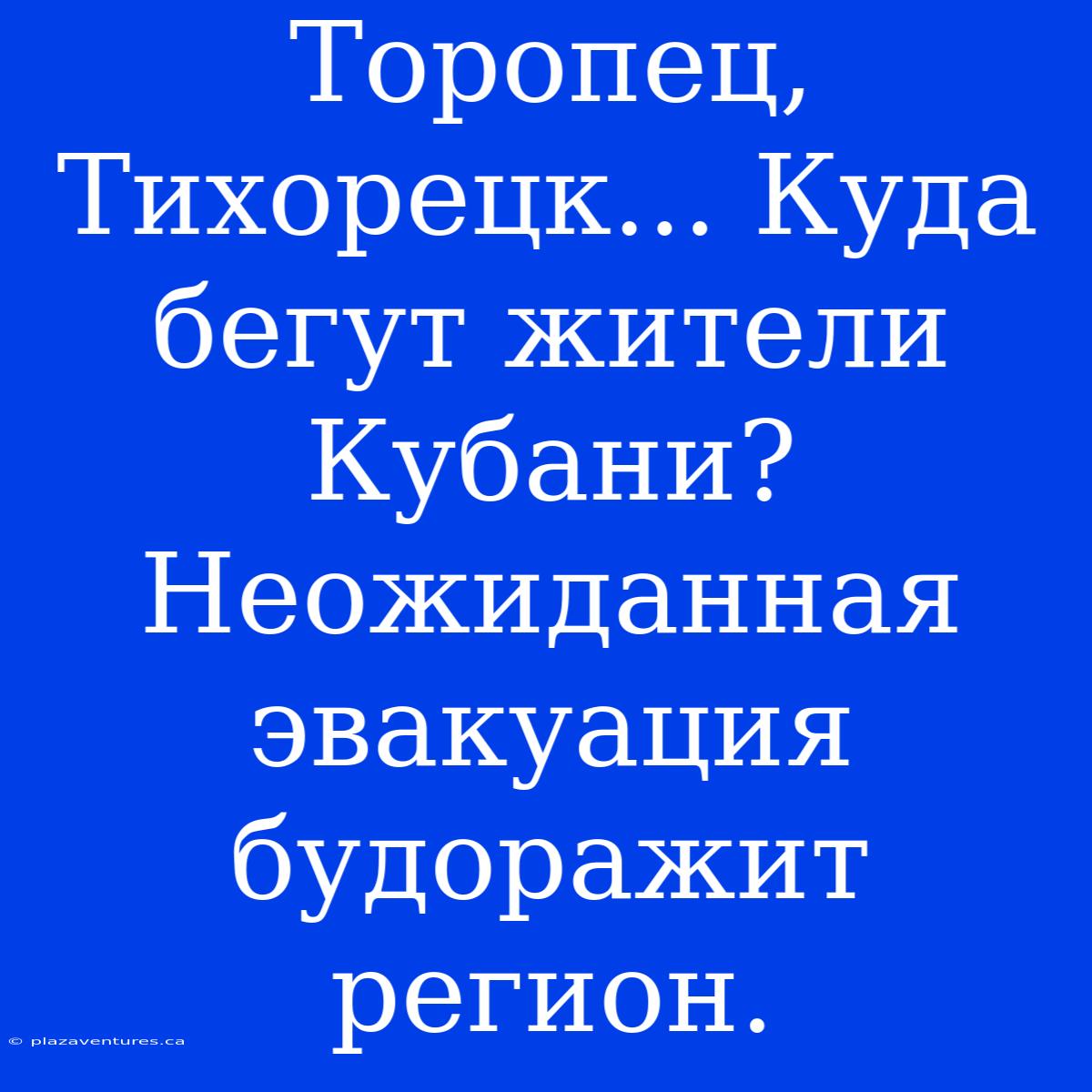 Торопец, Тихорецк... Куда Бегут Жители Кубани? Неожиданная Эвакуация Будоражит Регион.