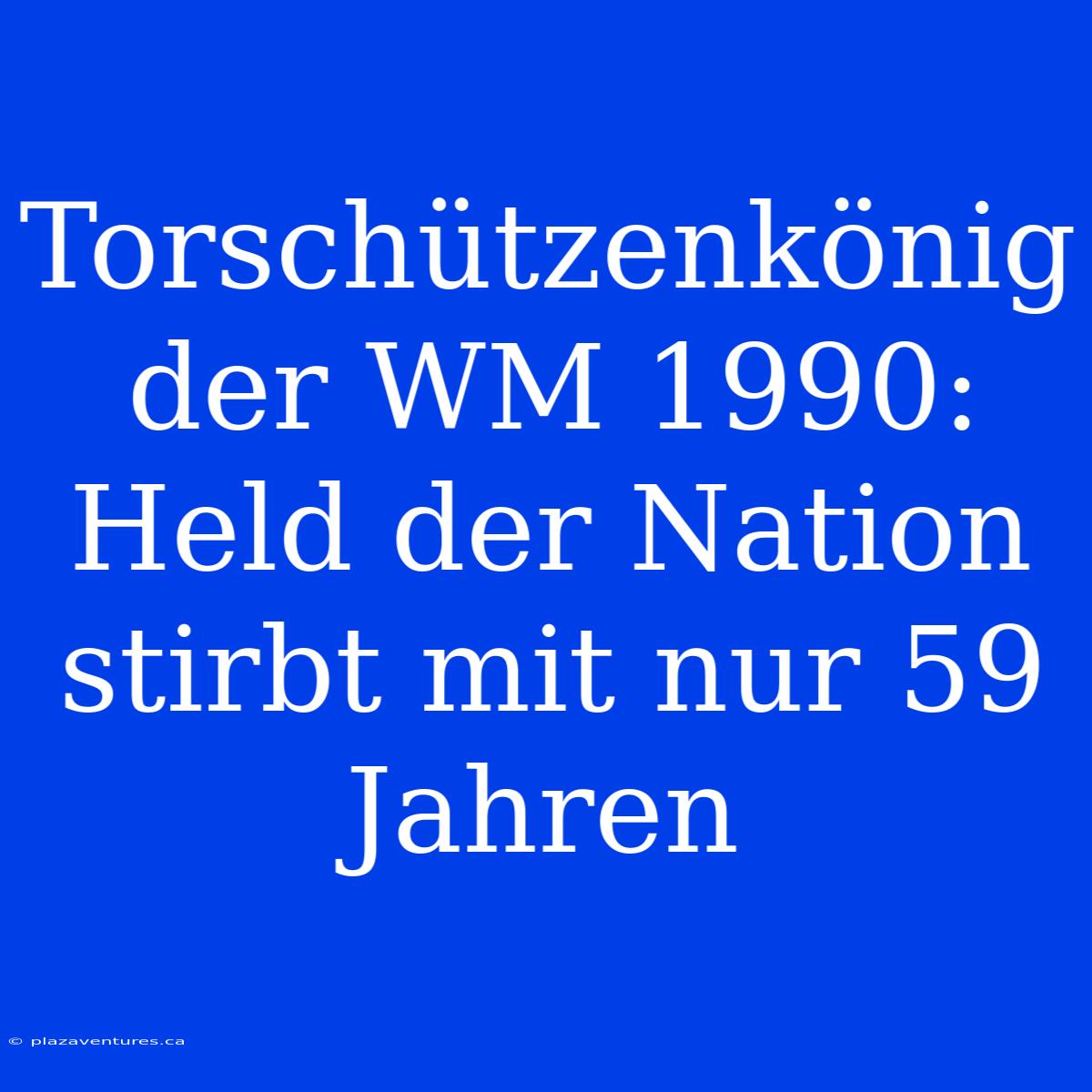 Torschützenkönig Der WM 1990: Held Der Nation Stirbt Mit Nur 59 Jahren