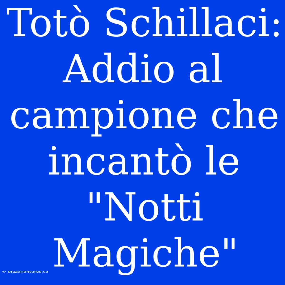 Totò Schillaci: Addio Al Campione Che Incantò Le 