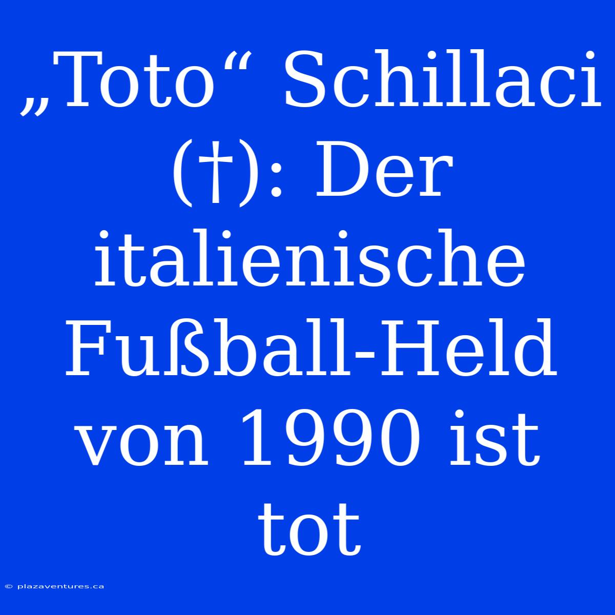 „Toto“ Schillaci (†): Der Italienische Fußball-Held Von 1990 Ist Tot