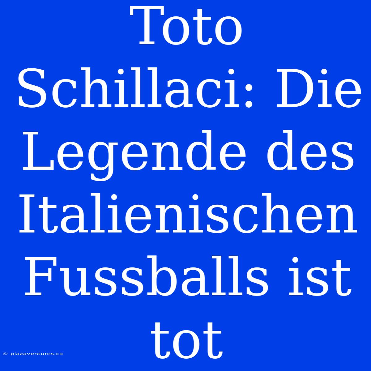 Toto Schillaci: Die Legende Des Italienischen Fussballs Ist Tot