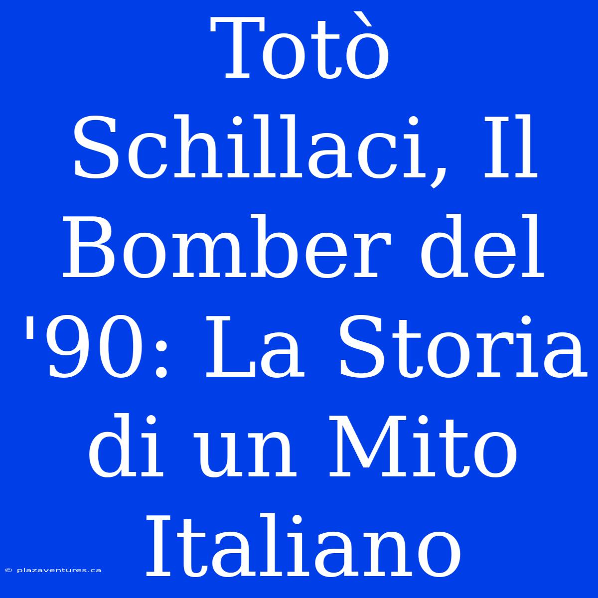 Totò Schillaci, Il Bomber Del '90: La Storia Di Un Mito Italiano