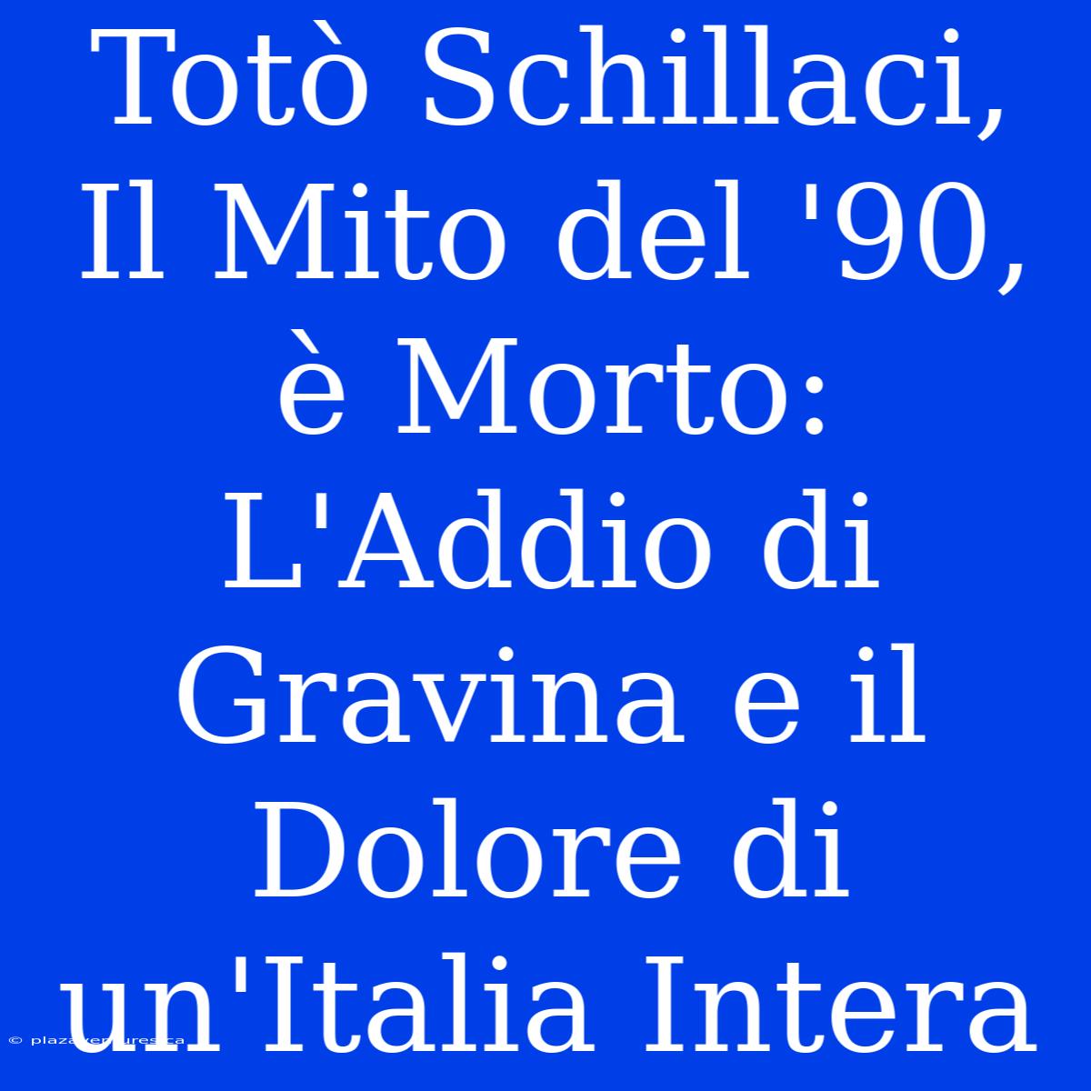 Totò Schillaci, Il Mito Del '90, È Morto: L'Addio Di Gravina E Il Dolore Di Un'Italia Intera