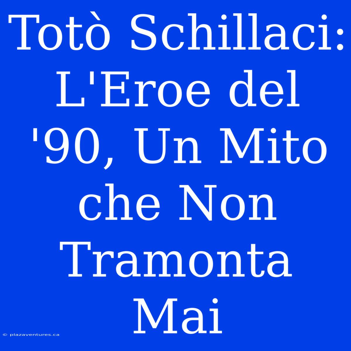 Totò Schillaci: L'Eroe Del '90, Un Mito Che Non Tramonta Mai